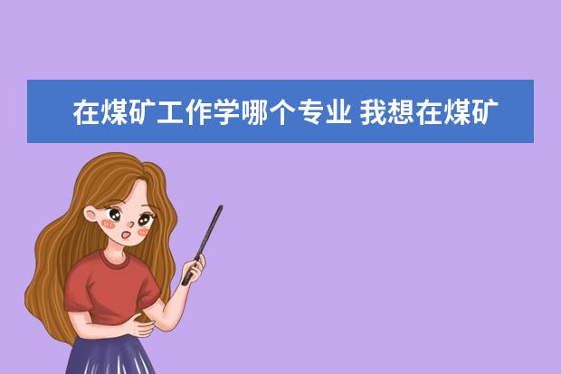 在煤矿工作学哪个专业 我想在煤矿工作,想自考,学什么专业对口呢?