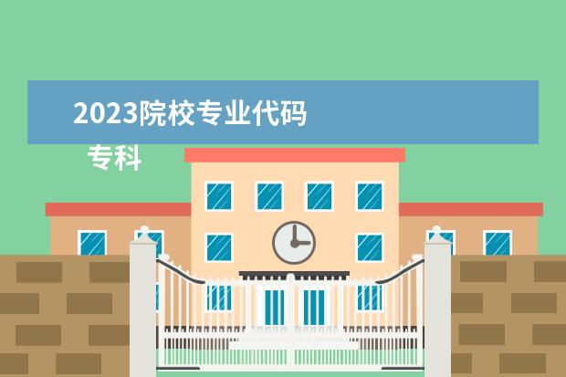 2023院校专业代码 
  专科志愿填报注意事项