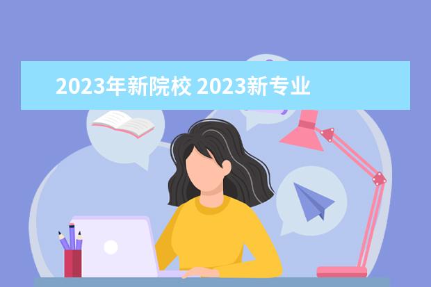 2023年新院校 2023新专业有哪些?