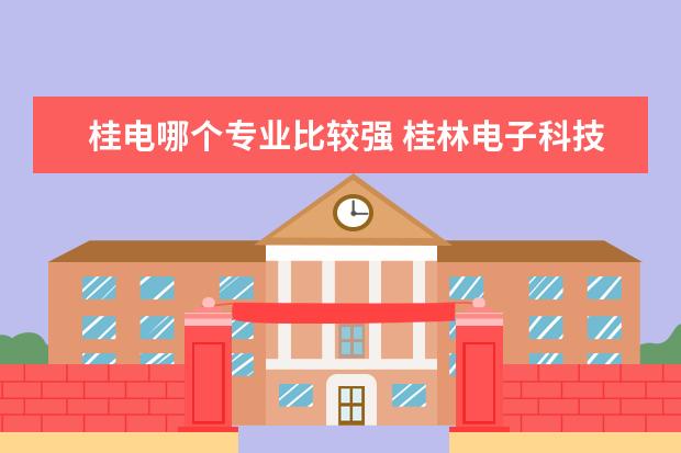 桂电哪个专业比较强 桂林<a target="_blank" href="/xuexiao32/" title="电子科技大学">电子科技大学</a>王牌专业