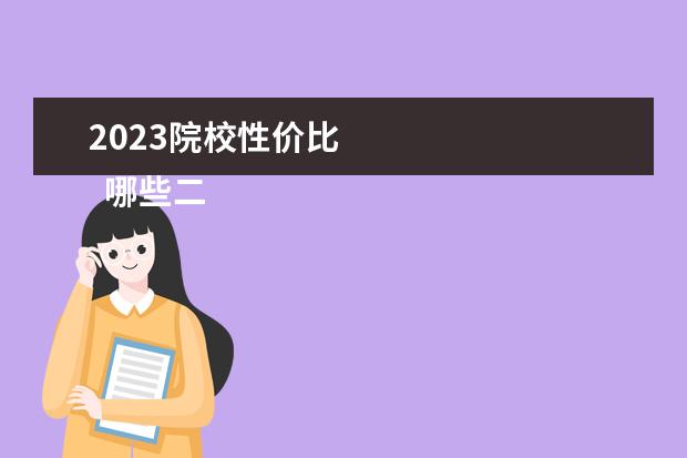 2023院校性价比 
  哪些二本大学性价比高