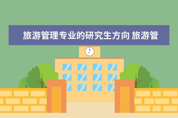 旅游管理专业的研究生方向 旅游管理的考研方向是什么