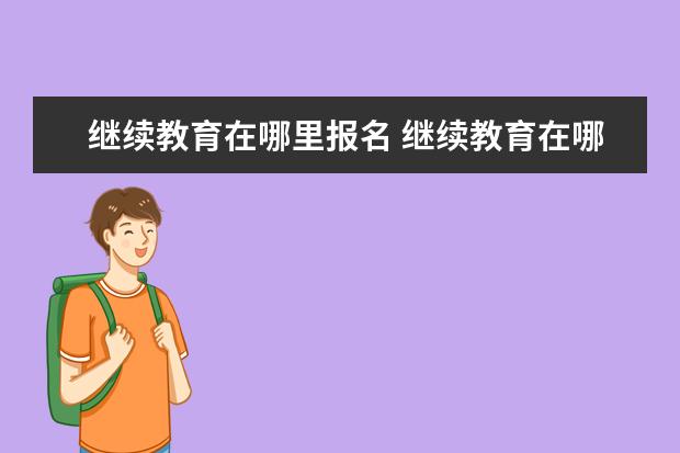 继续教育在哪里报名 继续教育在哪里报名