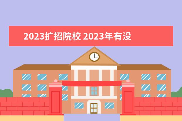 2023扩招院校 2023年有没有高职扩招计划