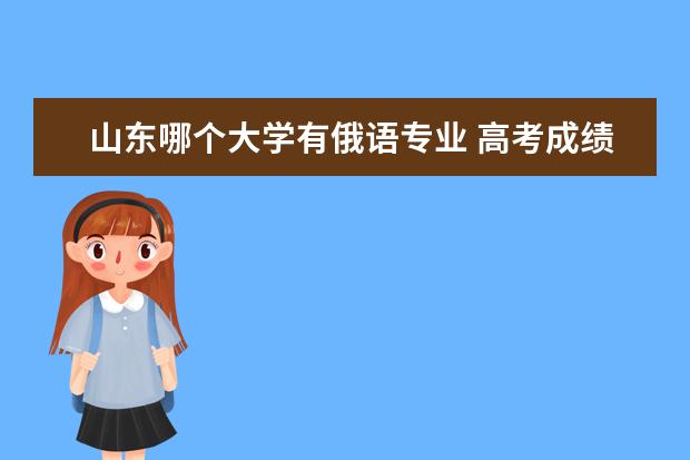 山东哪个大学有俄语专业 高考成绩在四百五六左右的俄语生可以报考山东省内的...
