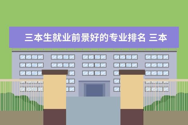 三本生就业前景好的专业排名 三本文科选什么专业好?