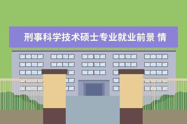 刑事科学技术硕士专业就业前景 情报学硕士研究生就业怎么样?