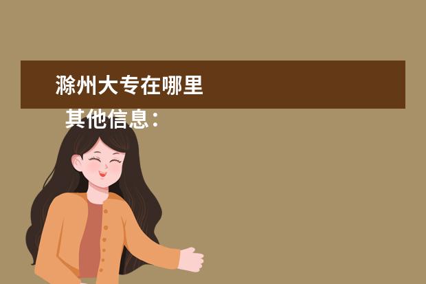 滁州大专在哪里 
  其他信息：
  <br/>
