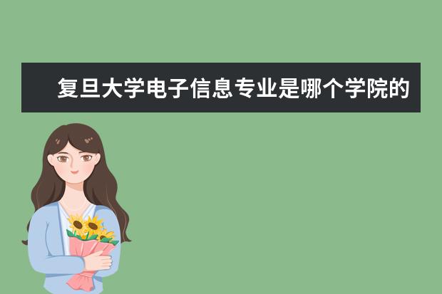 复旦大学电子信息专业是哪个学院的 复旦大学信息科学与工程学院好吗?我是西安电子科技...