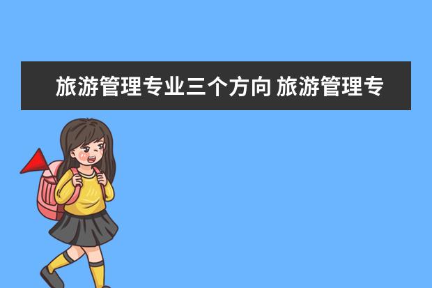 旅游管理专业三个方向 旅游管理专业考研方向是什么?