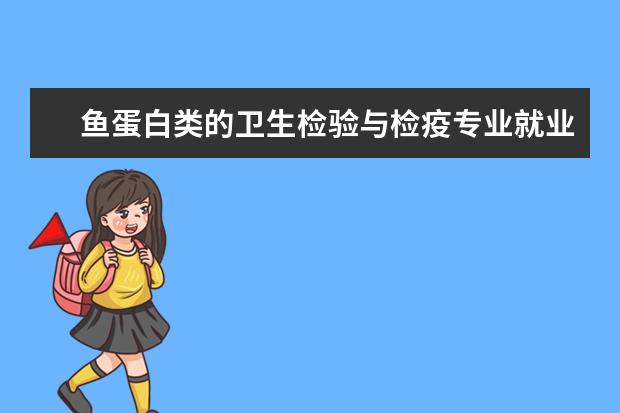 鱼蛋白类的卫生检验与检疫专业就业前景 西南大学动物科技学院的系别设置