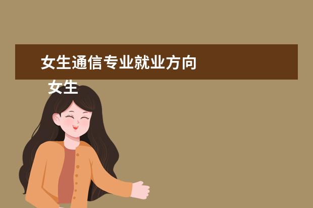 女生通信专业就业方向 
  女生学通信工程有哪些就业方向