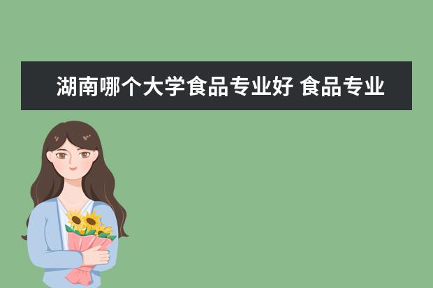 湖南哪个大学食品专业好 食品专业那所大学最好?