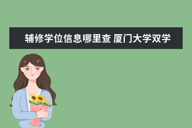 辅修学位信息哪里查 厦门大学双学位教育(主辅修制)学位能否在学信网上查...