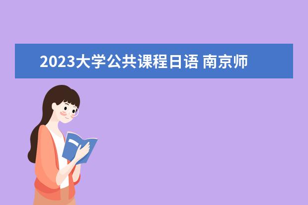 2023大学公共课程日语 南京师范大学2023年非全日制研究生招生专业汇总(含...