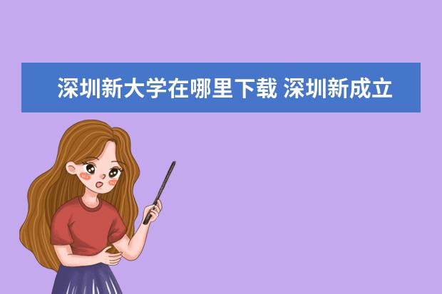 深圳新大学在哪里下载 深圳新成立了一所大学?