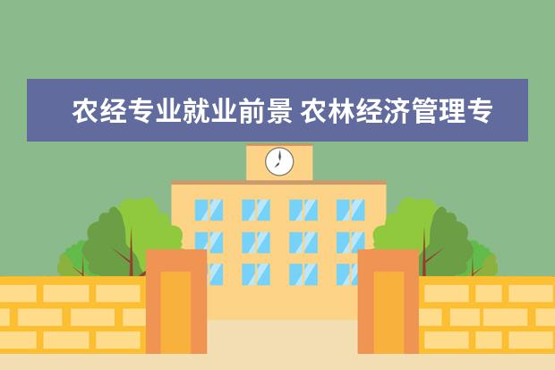 农经专业就业前景 农林经济管理专业就业前景怎么样
