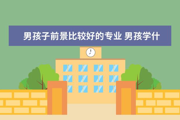 男孩子前景比较好的专业 男孩学什么专业前景好
