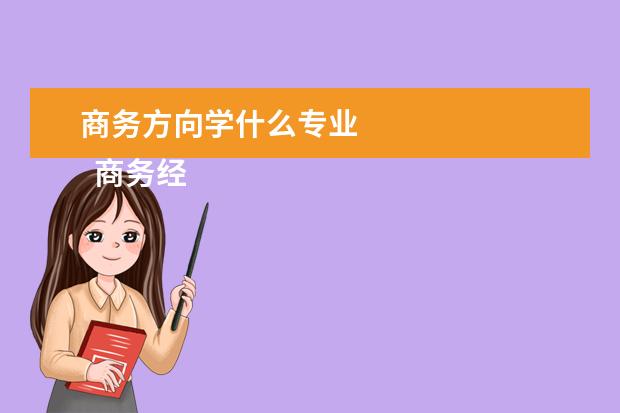 商务方向学什么专业 
  商务经济学学什么
