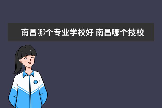 南昌哪个专业学校好 南昌哪个技校好有哪些