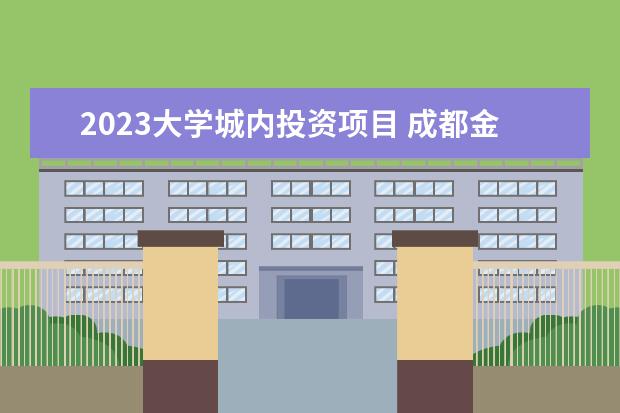 2023大学城内投资项目 成都金堂2023年三星大学城附近有会修公园吗 - 百度...