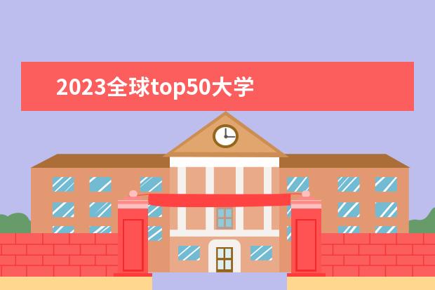 2023全球top50大学 
  其他信息：
  <br/>