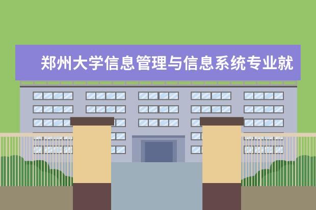 郑州大学信息管理与信息系统专业就业前景 信息管理与信息系统专业学的科目有那些