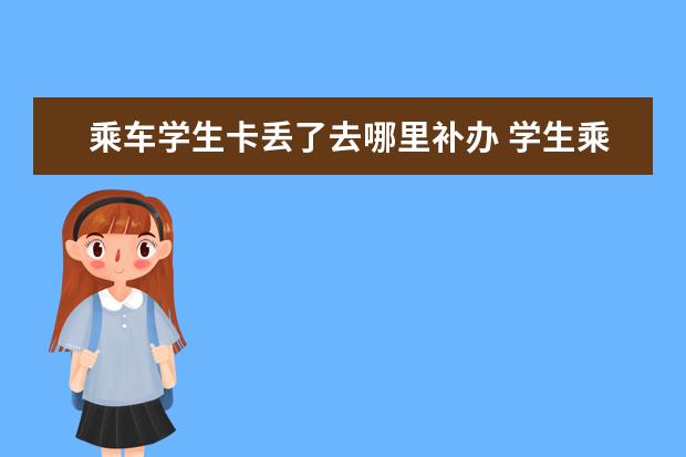 乘车学生卡丢了去哪里补办 学生乘车卡不见了怎么补办?