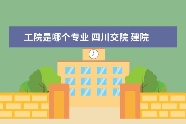 工院是哪个专业 四川交院 建院 工院 哪个比较好 ? 麻烦说一下 - 百...