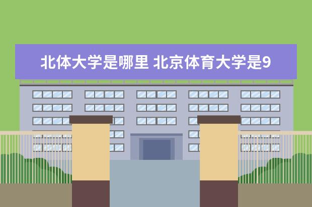 北体大学是哪里 北京体育大学是985还是211?