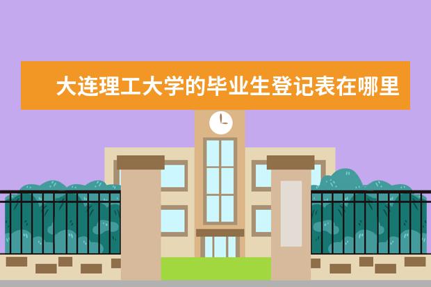 大连理工大学的毕业生登记表在哪里取 全国哪些高校设有第二学士学位?