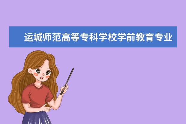 运城师范高等专科学校学前教育专业就业前景 运城幼儿师范高等专科学校2020年报考政策解读 - 百...