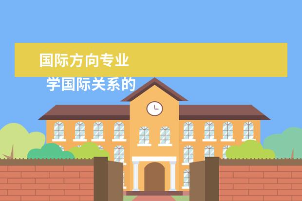 国际方向专业 
  学国际关系的就业方向有哪些