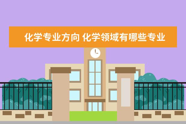 化学专业方向 化学领域有哪些专业?以后相应的工作各是什么? - 百...