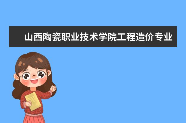 山西陶瓷职业技术学院工程造价专业就业前景 洛阳理工学院简介,以及各个院系专业的介绍! - 百度...