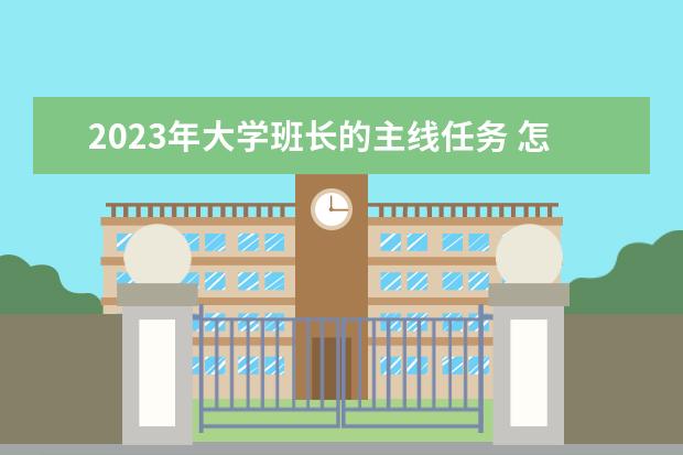 2023年大学班长的主线任务 怎么做好学生