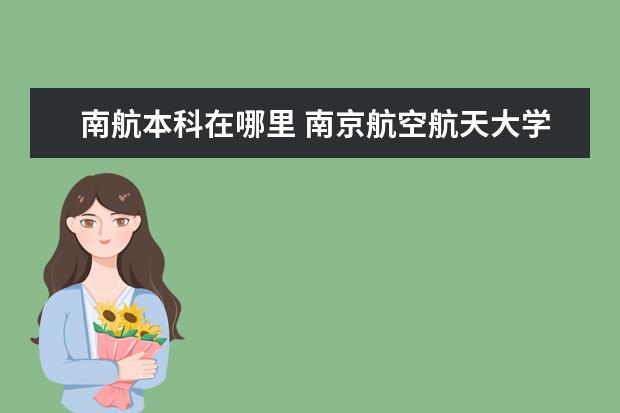 南航本科在哪里 <a target="_blank" href="/xuexiao6312/" title="南京航空航天大学金城学院">南京航空航天大学金城学院</a>是二本吗?