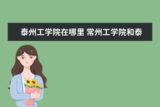 泰州工学院在哪里 常州工学院和泰州学院哪个好