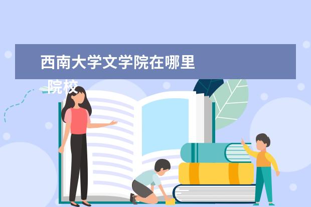 西南大学文学院在哪里 
  院校专业：
  <br/>