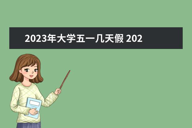 2023年大学五一几天假 2023五一假期学生放假时间表