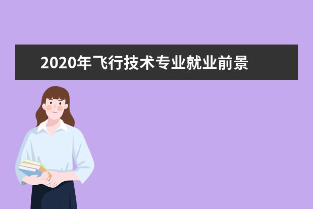 2020年飞行技术专业就业前景 无人机专业未来发展前景怎么样?