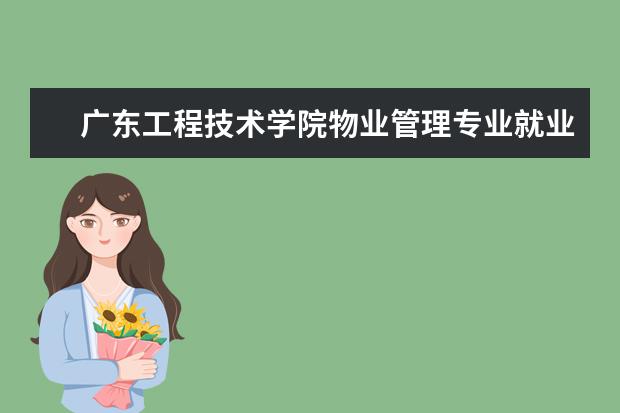 广东工程技术学院物业管理专业就业前景 广东工程职业技术学院有什么专业