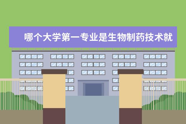 哪个大学第一专业是生物制药技术就业前景 生物制药专业大学排名