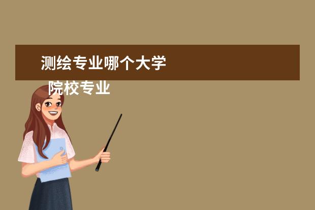 测绘专业哪个大学 
  院校专业：
  <br/>