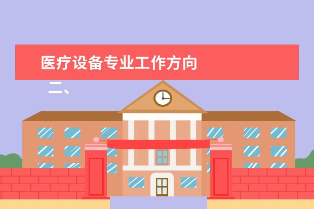 医疗设备专业工作方向 
  二、医疗设备应用技术专业未来从事什么工作