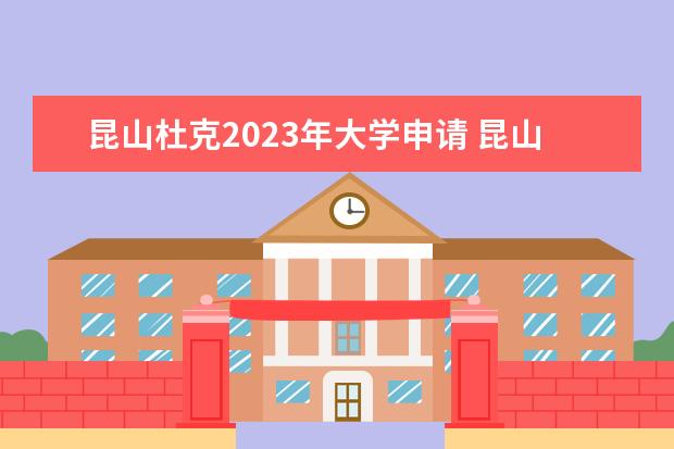 昆山杜克2023年大学申请 昆山杜克大学录取政策有什么