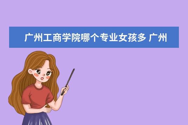 广州工商学院哪个专业女孩多 广州工商学院专业有哪些