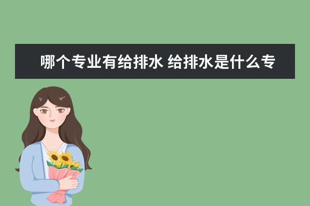 哪个专业有给排水 给排水是什么专业