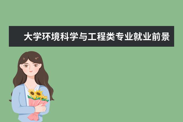 大学环境科学与工程类专业就业前景 环境工程与科学专业就业前景