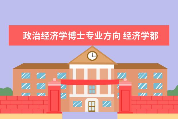 政治经济学博士专业方向 经济学都有哪些研究方向?